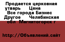 Продается церковная утварь . › Цена ­ 6 200 - Все города Бизнес » Другое   . Челябинская обл.,Магнитогорск г.